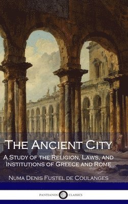 Numa Denis Fustel de Coulanges, Willard Small - Ancient City: A Study of the Religion, Laws, and Institutions of Greece and Rome, Inbunden