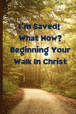 I'm Saved! What Now? Beginning Your Walk in Christ 1