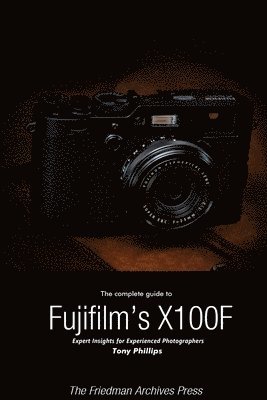 Tony Phillips - Complete Guide to Fujifilm's X-100f (B&W Edition), Häftad