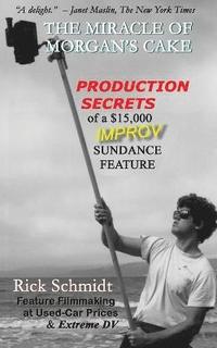 bokomslag THE MIRACLE OF MORGAN'S CAKE - Production Secrets of a $15,000 IMPROV Sundance Feature
