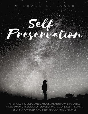 Self-Preservation: An Engaging Substance Abuse and DUI/DWI Life Skills Program/Workbook for Developing a More Self-Reliant, Self-Empowere 1