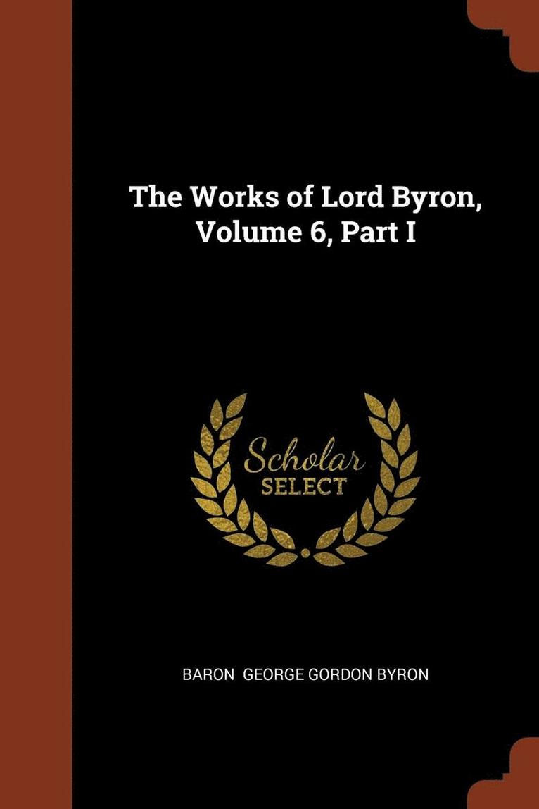 The Works of Lord Byron, Volume 6, Part I 1