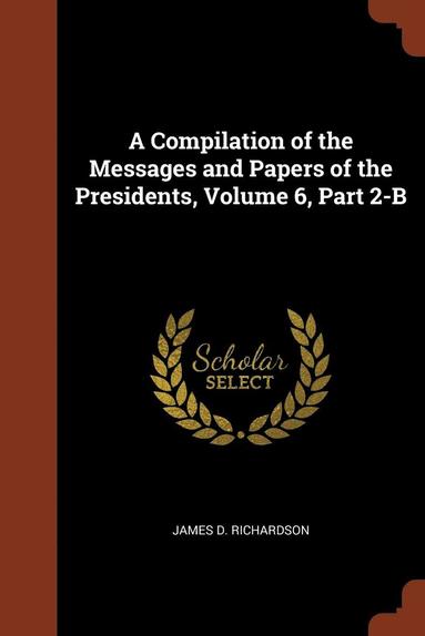 bokomslag A Compilation of the Messages and Papers of the Presidents, Volume 6, Part 2-B