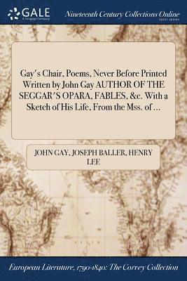 bokomslag Gay's Chair, Poems, Never Before Printed Written by John Gay AUTHOR OF THE SEGGAR'S OPARA, FABLES, &c. With a Sketch of His Life, From the Mss. of ...