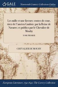 bokomslag Les Mille Et Une Faveurs: Contes De Cour, Tirez De L'Ancien Gaulois: Par La Reine De Navarre; Et Publiez Par Le Chevalier De Mouhy; Tome Premier