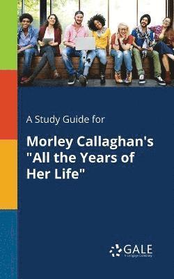 A Study Guide for Morley Callaghan's &quot;All the Years of Her Life&quot; 1