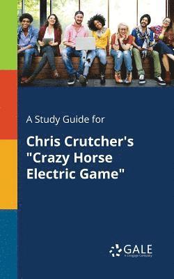 A Study Guide for Chris Crutcher's &quot;Crazy Horse Electric Game&quot; 1