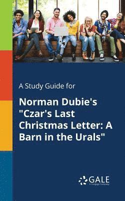 A Study Guide for Norman Dubie's &quot;Czar's Last Christmas Letter 1