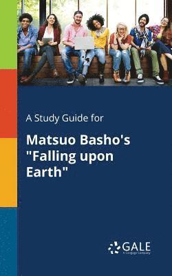 A Study Guide for Matsuo Basho's &quot;Falling Upon Earth&quot; 1