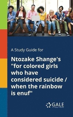 A Study Guide for Ntozake Shange's &quot;for Colored Girls Who Have Considered Suicide / When the Rainbow is Enuf&quot; 1