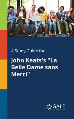 A Study Guide for John Keats's &quot;La Belle Dame Sans Merci&quot; 1