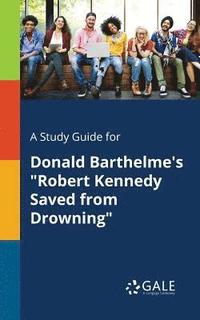 bokomslag A Study Guide for Donald Barthelme's &quot;Robert Kennedy Saved From Drowning&quot;