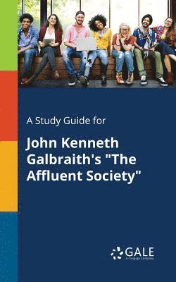 A Study Guide for John Kenneth Galbraith's &quot;The Affluent Society&quot; 1