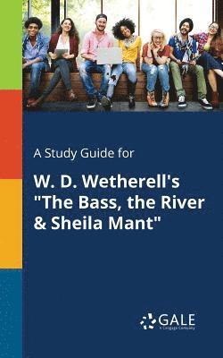 A Study Guide for W. D. Wetherell's &quot;The Bass, the River & Sheila Mant&quot; 1