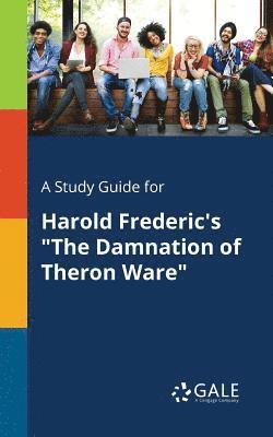 A Study Guide for Harold Frederic's &quot;The Damnation of Theron Ware&quot; 1