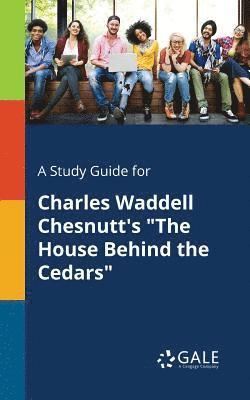 A Study Guide for Charles Waddell Chesnutt's &quot;The House Behind the Cedars&quot; 1