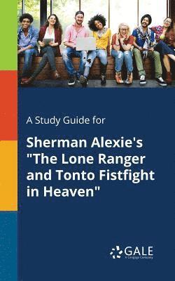 A Study Guide for Sherman Alexie's &quot;The Lone Ranger and Tonto Fistfight in Heaven&quot; 1