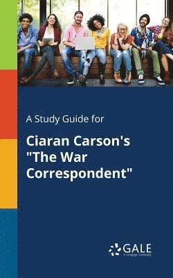 A Study Guide for Ciaran Carson's &quot;The War Correspondent&quot; 1