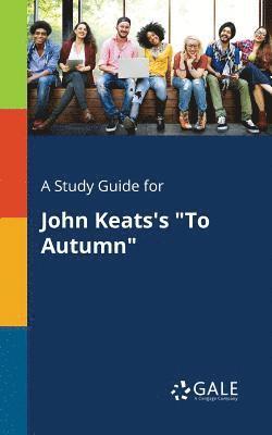 A Study Guide for John Keats's &quot;To Autumn&quot; 1