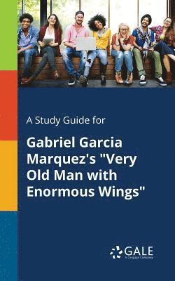 A Study Guide for Gabriel Garcia Marquez's &quot;Very Old Man With Enormous Wings&quot; 1