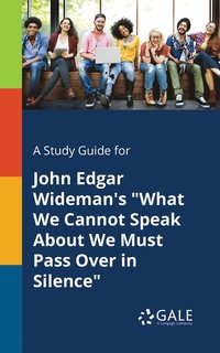 bokomslag A Study Guide for John Edgar Wideman's &quot;What We Cannot Speak About We Must Pass Over in Silence&quot;