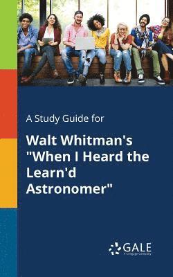 A Study Guide for Walt Whitman's &quot;When I Heard the Learn'd Astronomer&quot; 1