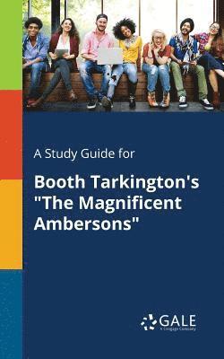 A Study Guide for Booth Tarkington's &quot;The Magnificent Ambersons&quot; 1