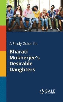 bokomslag A Study Guide for Bharati Mukherjee's Desirable Daughters