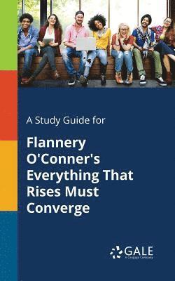 A Study Guide for Flannery O'Conner's Everything That Rises Must Converge 1