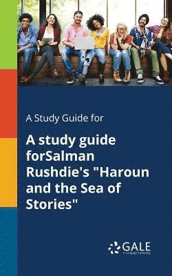 A Study Guide for A Study Guide ForSalman Rushdie's &quot;Haroun and the Sea of Stories&quot; 1