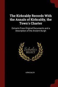 bokomslag The Kirkcaldy Records With the Annals of Kirkcaldy, the Town's Charter