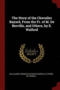bokomslag The Story of the Chevalier Bayard, From the Fr. of M. De Berville, and Others, by E. Walford