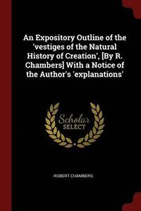 bokomslag An Expository Outline of the 'vestiges of the Natural History of Creation', [By R. Chambers] With a Notice of the Author's 'explanations'