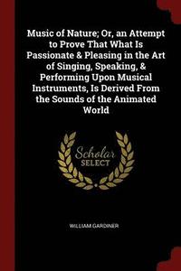 bokomslag Music of Nature; Or, an Attempt to Prove That What Is Passionate &; Pleasing in the Art of Singing, Speaking, &; Performing Upon Musical Instruments, Is Derived From the Sounds of the Animated World