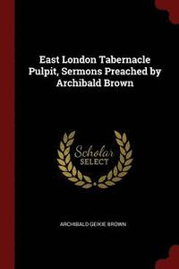 bokomslag East London Tabernacle Pulpit, Sermons Preached by Archibald Brown
