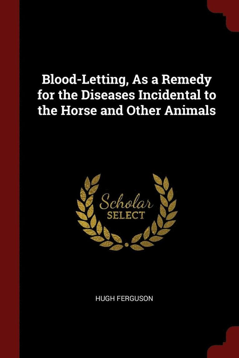 Blood-Letting, As a Remedy for the Diseases Incidental to the Horse and Other Animals 1