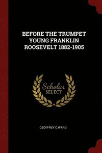 bokomslag Before the Trumpet Young Franklin Roosevelt 1882-1905