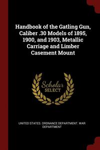 bokomslag Handbook of the Gatling Gun, Caliber .30 Models of 1895, 1900, and 1903, Metallic Carriage and Limber Casement Mount