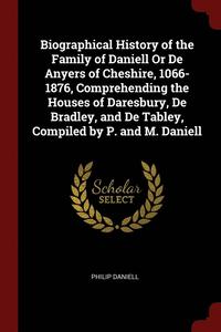 bokomslag Biographical History of the Family of Daniell Or De Anyers of Cheshire, 1066-1876, Comprehending the Houses of Daresbury, De Bradley, and De Tabley, Compiled by P. and M. Daniell