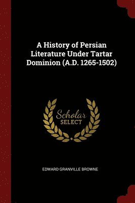 A History of Persian Literature Under Tartar Dominion (A.D. 1265-1502) 1