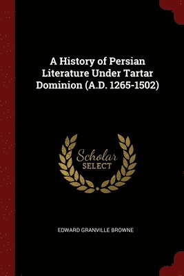History of Persian Literature Under Tartar Dominion (A.D. 1265-1502)