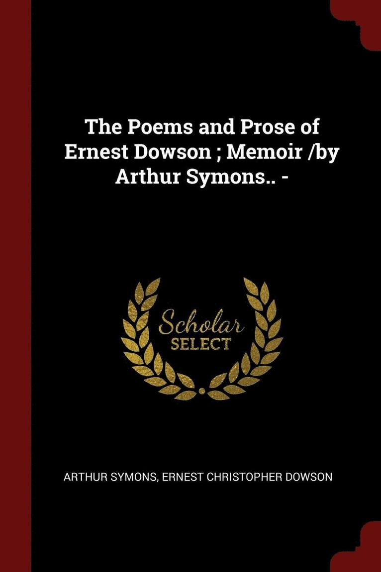 The Poems and Prose of Ernest Dowson; Memoir /by Arthur Symons.. - 1