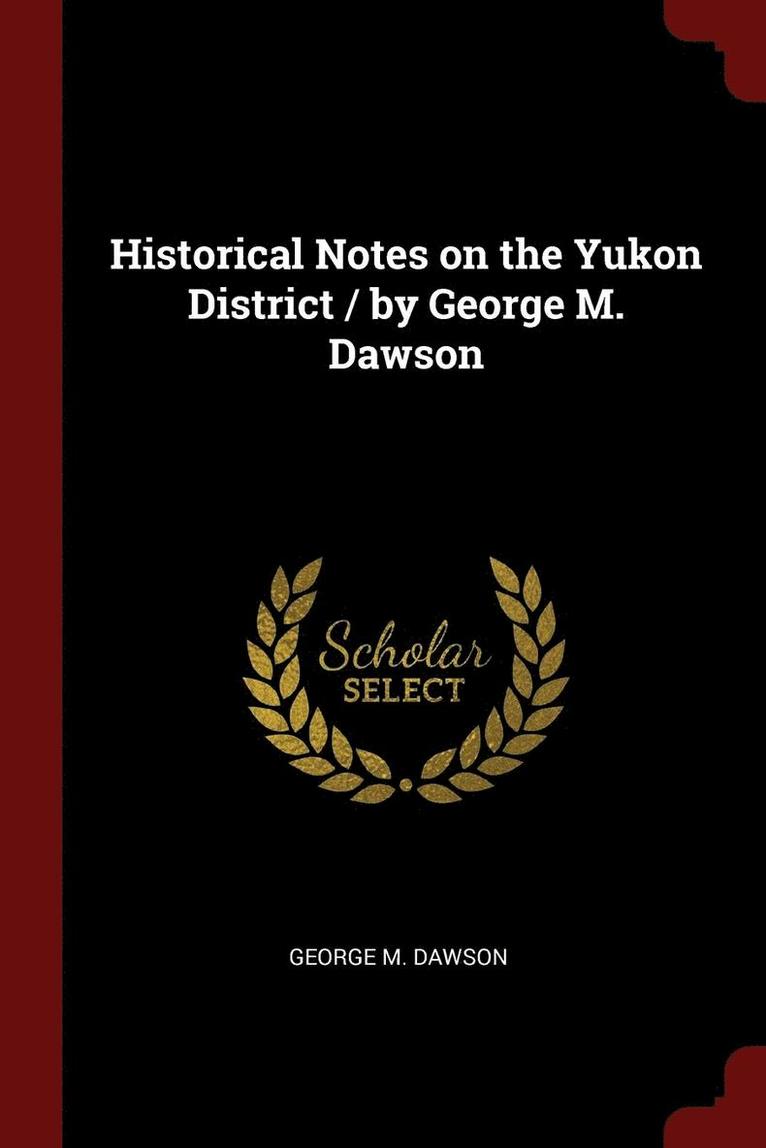 Historical Notes on the Yukon District / by George M. Dawson 1