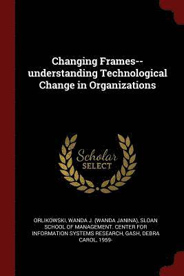 Changing Frames--understanding Technological Change in Organizations 1