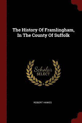 The History Of Framlingham, In The County Of Suffolk 1
