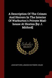 bokomslag A Description Of The Crimes And Horrors In The Interior Of Warburton's Private Mad-house At Hoxton [by J. Mitford]