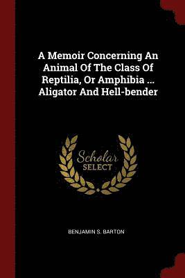 A Memoir Concerning An Animal Of The Class Of Reptilia, Or Amphibia ... Aligator And Hell-bender 1