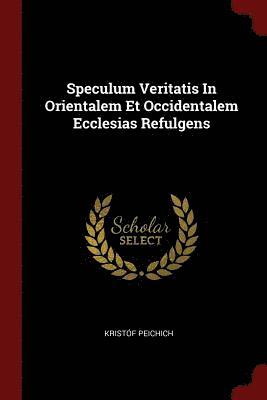 Speculum Veritatis In Orientalem Et Occidentalem Ecclesias Refulgens 1