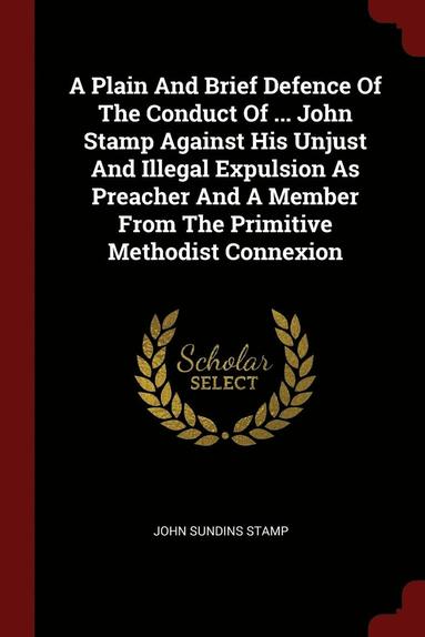 bokomslag A Plain And Brief Defence Of The Conduct Of ... John Stamp Against His Unjust And Illegal Expulsion As Preacher And A Member From The Primitive Methodist Connexion