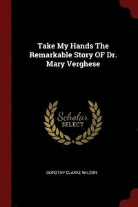 bokomslag Take My Hands The Remarkable Story OF Dr. Mary Verghese